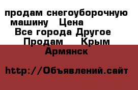 продам снегоуборочную машину › Цена ­ 55 000 - Все города Другое » Продам   . Крым,Армянск